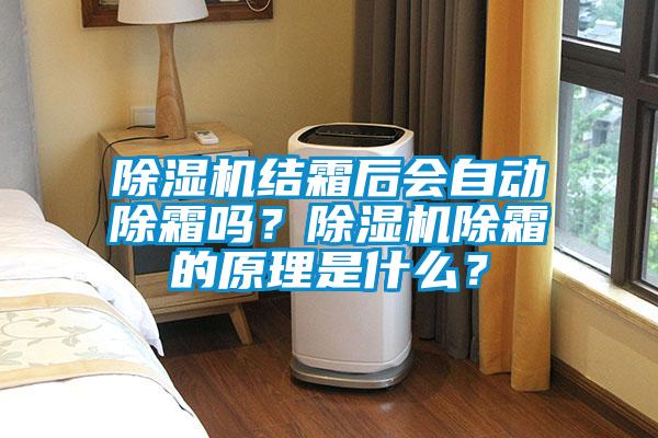 除湿机结霜后会自动除霜吗？除湿机除霜的原理是什么？