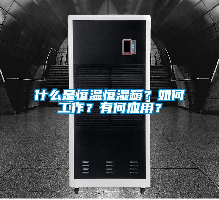 什么是恒温恒湿箱？如何工作？有何应用？
