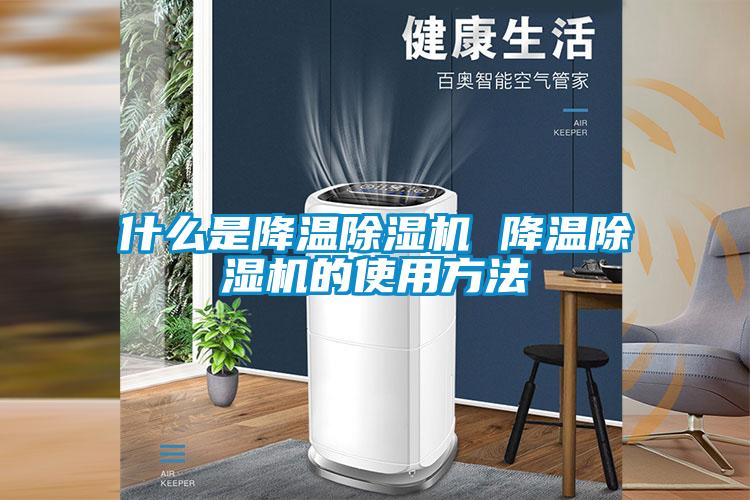 什么是降温除湿机 降温除湿机的使用方法