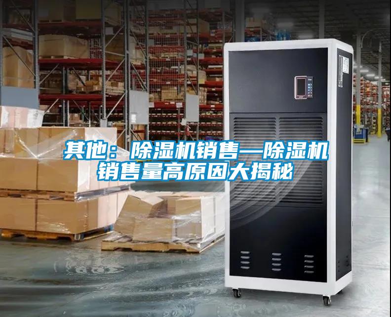 其他：除湿机销售—除湿机销售量高原因大揭秘