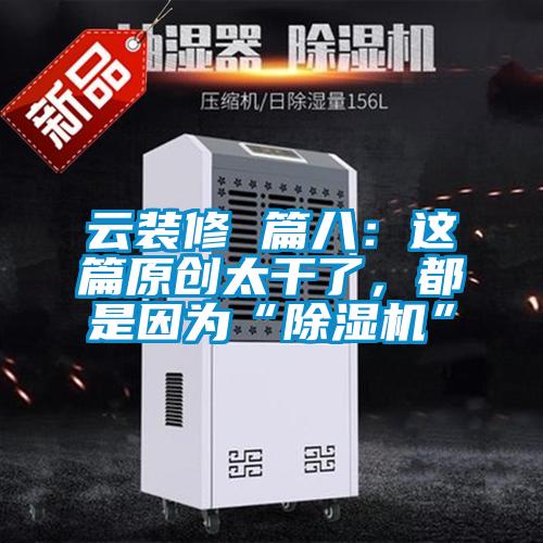 云装修 篇八：这篇原创太干了，都是因为“除湿机”