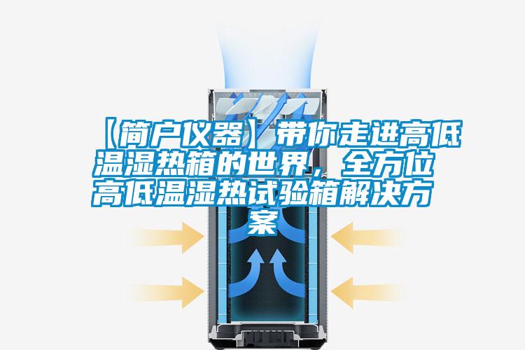 【简户仪器】带你走进高低温湿热箱的世界,全方位高低温湿热试验箱解决方案