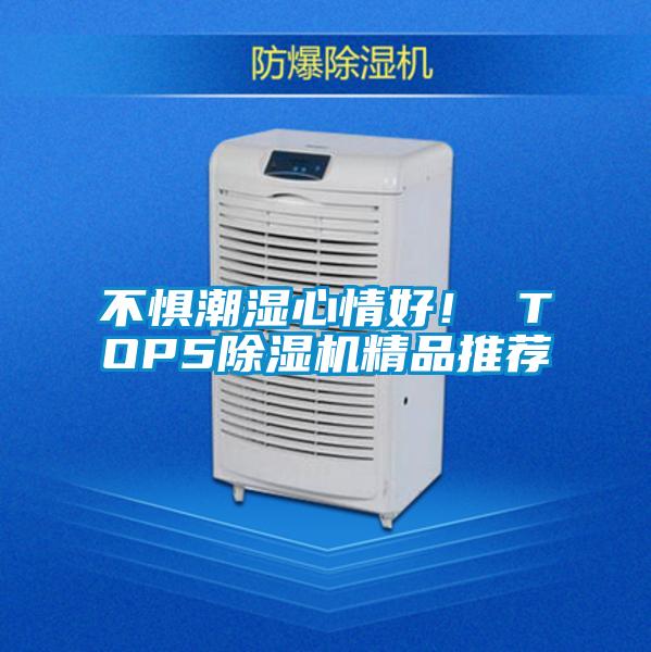 不惧潮湿心情好！ TOP5除湿机精品推荐