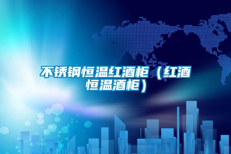 不锈钢恒温红酒柜（红酒恒温酒柜）
