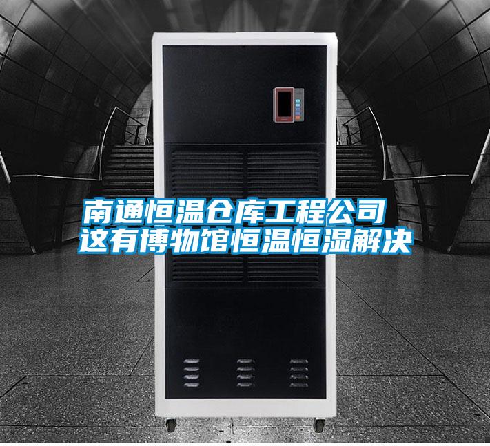 南通恒温仓库工程公司 这有博物馆恒温恒湿解决