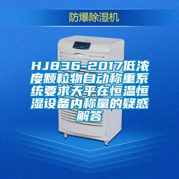 HJ836-2017低浓度颗粒物自动称重系统要求天平在恒温恒湿设备内称量的疑惑解答