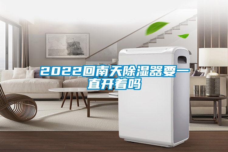 2022回南天除湿器要一直开着吗