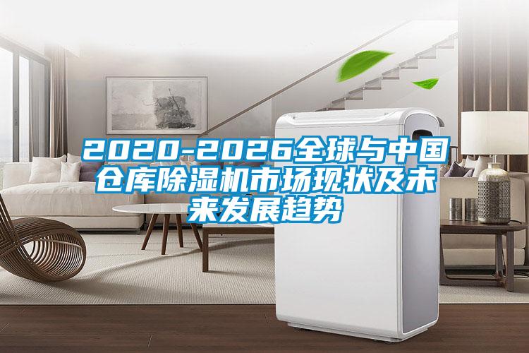 2020-2026全球与中国仓库除湿机市场现状及未来发展趋势