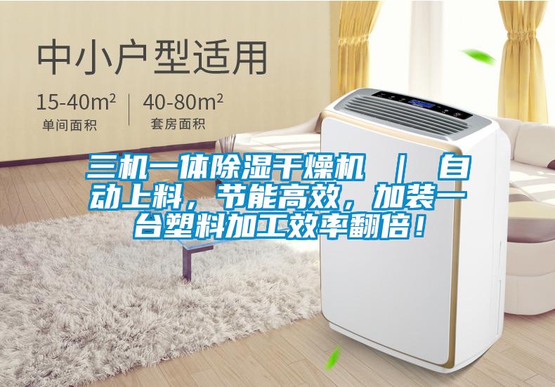 三机一体除湿干燥机 ｜ 自动上料，节能高效，加装一台塑料加工效率翻倍！