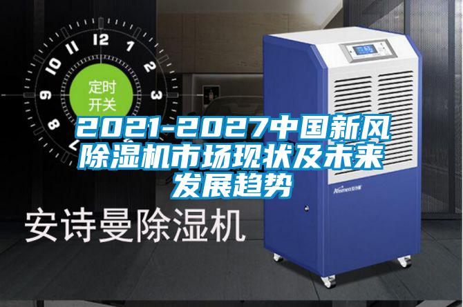 2021-2027中国新风除湿机市场现状及未来发展趋势