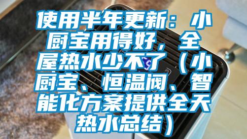 使用半年更新:小厨宝用得好,全屋热水少不了(小厨宝、恒温阀、智能化方案提供全天热水总结)