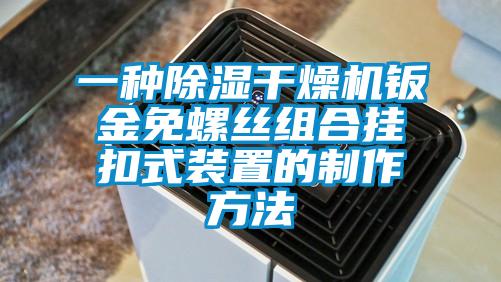 一种除湿干燥机钣金免螺丝组合挂扣式装置的制作方法