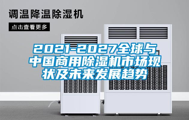2021-2027全球与中国商用除湿机市场现状及未来发展趋势