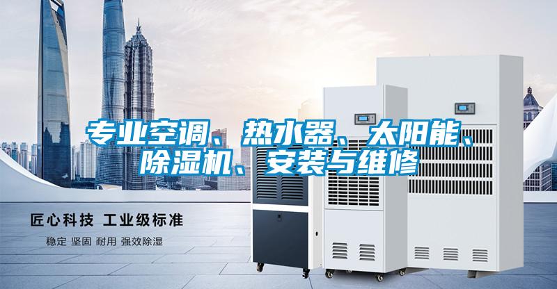 专业空调、热水器、太阳能、除湿机、安装与维修