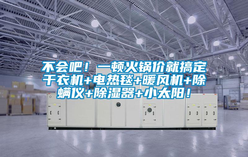 不会吧!一顿火锅价就搞定干衣机+电热毯+暖风机+除螨仪+除湿器+小太阳!