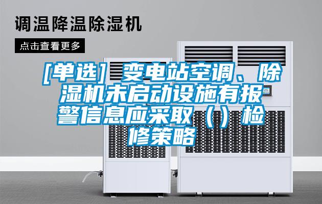 [单选] 变电站空调、除湿机未启动设施有报警信息应采取（）检修策略