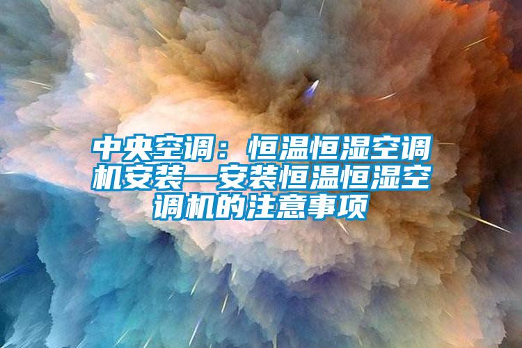 中央空调：恒温恒湿空调机安装—安装恒温恒湿空调机的注意事项