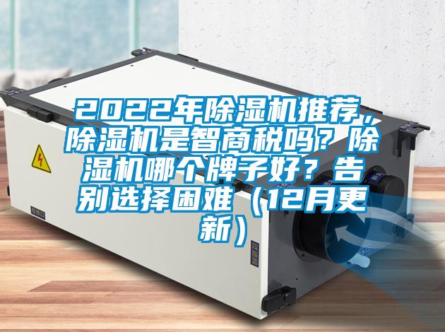 2022年除湿机推荐，除湿机是智商税吗？除湿机哪个牌子好？告别选择困难（12月更新）
