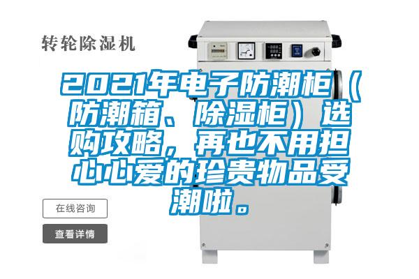 2021年电子防潮柜(防潮箱、除湿柜)选购攻略,再也不用担心心爱的珍贵物品受潮啦。