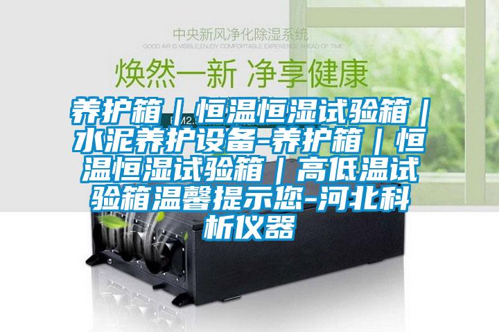 养护箱｜恒温恒湿试验箱｜水泥养护设备-养护箱｜恒温恒湿试验箱｜高低温试验箱温馨提示您-河北科析仪器