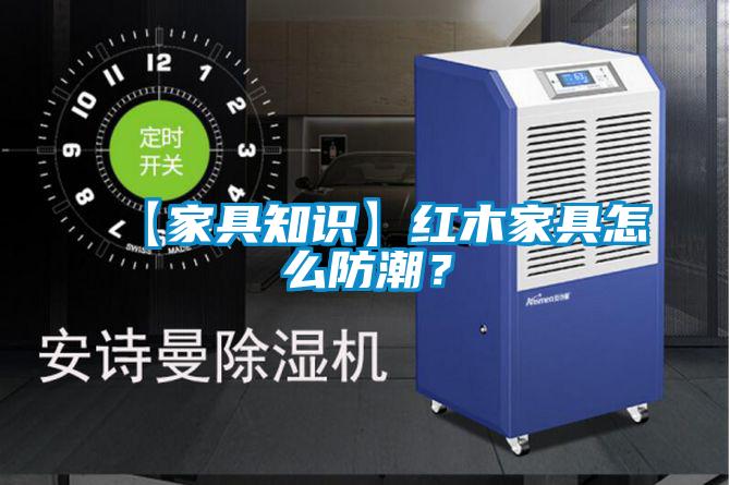 【家具知识】红木家具怎么防潮？