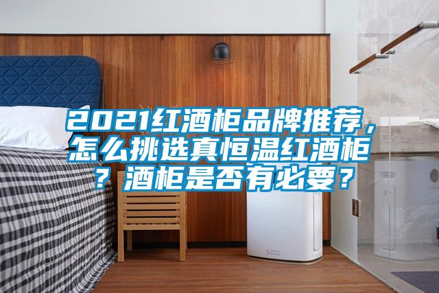 2021红酒柜品牌推荐，怎么挑选真恒温红酒柜？酒柜是否有必要？