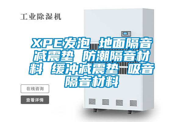 XPE发泡 地面隔音减震垫 防潮隔音材料 缓冲减震垫 吸音隔音材料