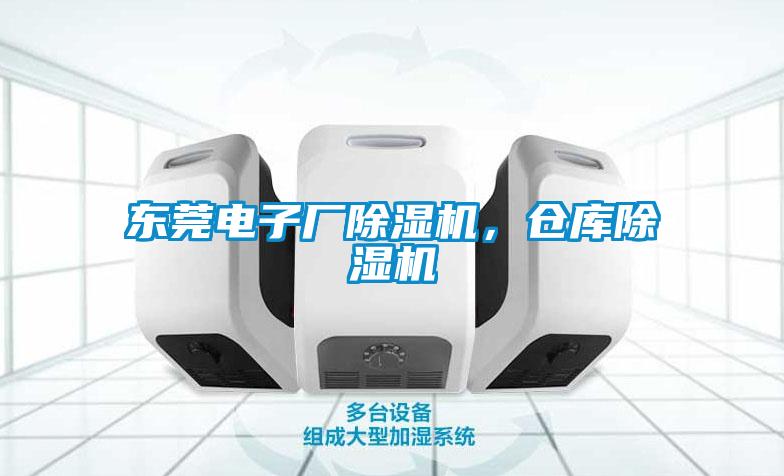 东莞电子厂除湿机，仓库除湿机
