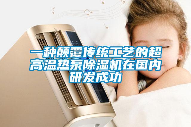 一种颠覆传统工艺的超高温热泵除湿机在国内研发成功