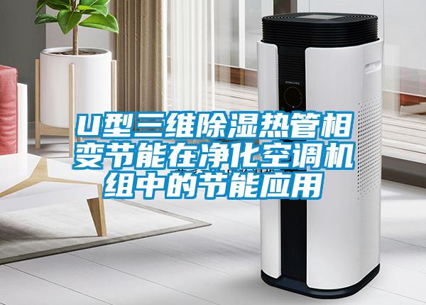 U型三维除湿热管相变节能在净化空调机组中的节能应用