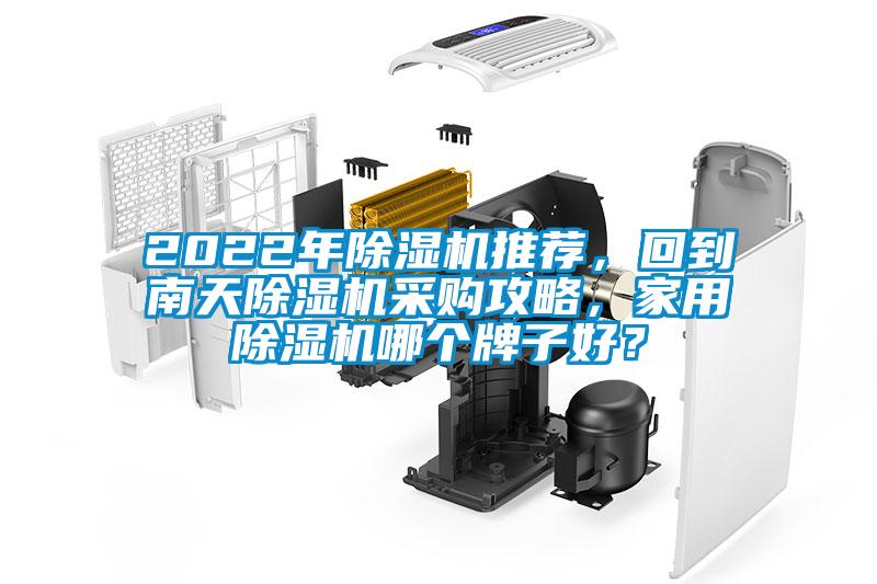 2022年除湿机推荐，回到南天除湿机采购攻略，家用除湿机哪个牌子好？