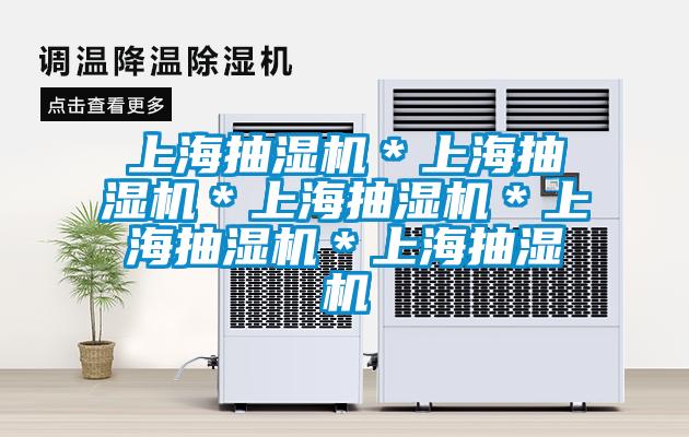 上海抽湿机＊上海抽湿机＊上海抽湿机＊上海抽湿机＊上海抽湿机