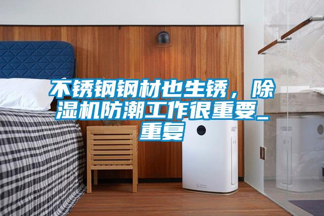 不锈钢钢材也生锈,除湿机防潮工作很重要_重复