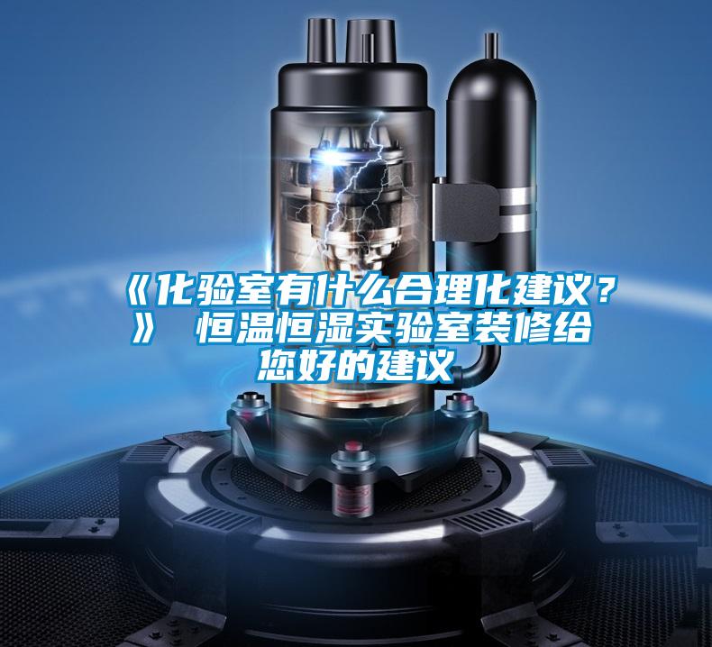 《化验室有什么合理化建议？》 恒温恒湿实验室装修给您好的建议