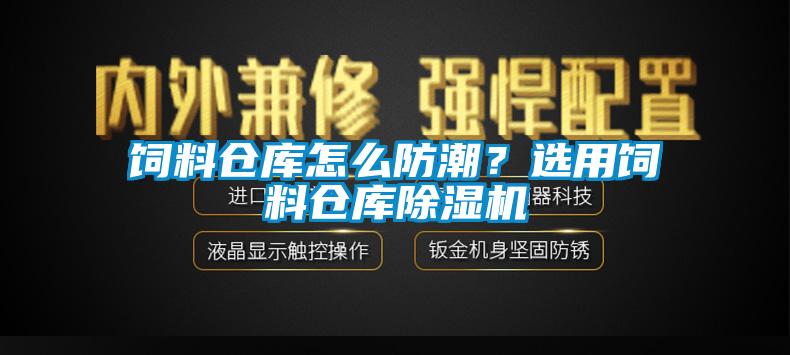 饲料仓库怎么防潮？选用饲料仓库除湿机