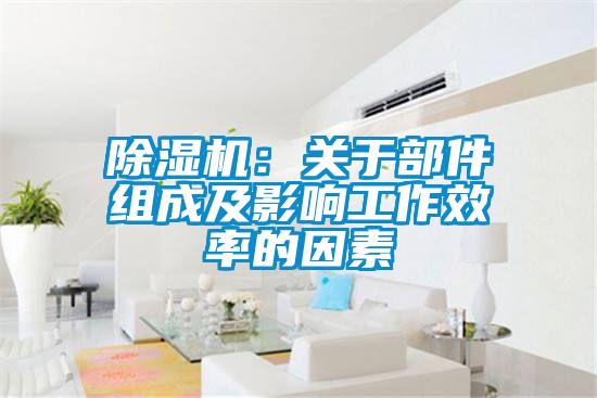 除湿机：关于部件组成及影响工作效率的因素