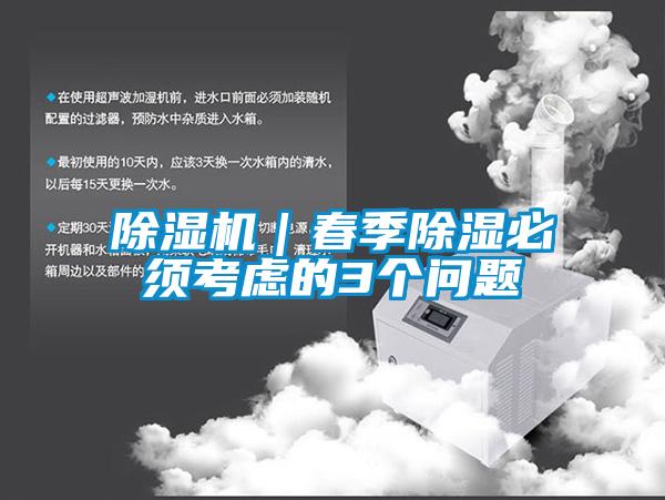 除湿机｜春季除湿必须考虑的3个问题