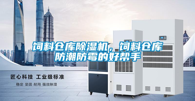 饲料仓库除湿机,饲料仓库防潮防霉的好帮手