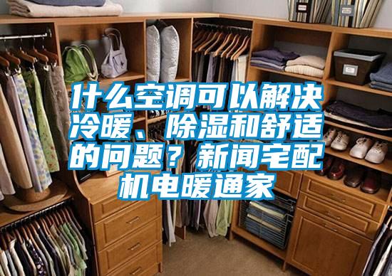 什么空调可以解决冷暖、除湿和舒适的问题？新闻宅配机电暖通家