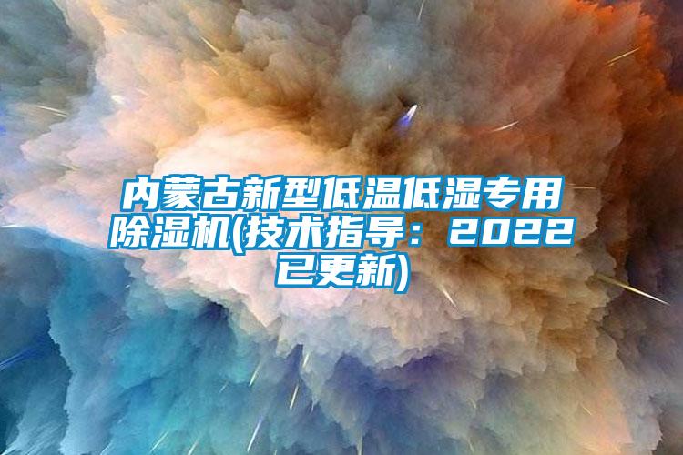 内蒙古新型低温低湿专用除湿机(技术指导：2022已更新)