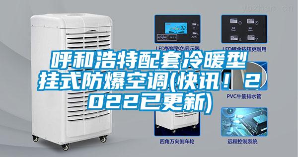 呼和浩特配套冷暖型挂式防爆空调(快讯！2022已更新)