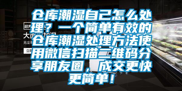 仓库潮湿自己怎么处理？一个简单有效的仓库潮湿处理方法使用微信扫描二维码分享朋友圈，成交更快更简单！