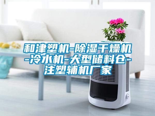 和津塑机-除湿干燥机-冷水机-大型储料仓-注塑辅机厂家