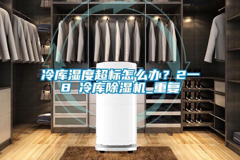 冷库湿度超标怎么办？2一8℃冷库除湿机_重复