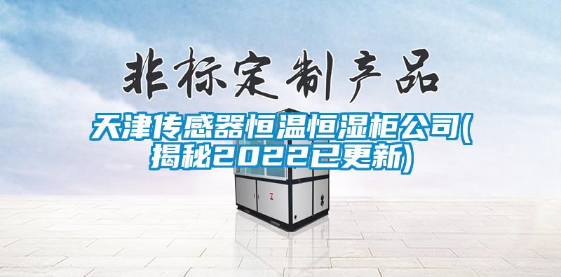 天津传感器恒温恒湿柜公司(揭秘2022已更新)