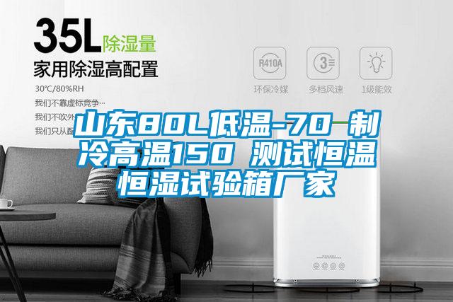 山东80L低温-70℃制冷高温150℃测试恒温恒湿试验箱厂家
