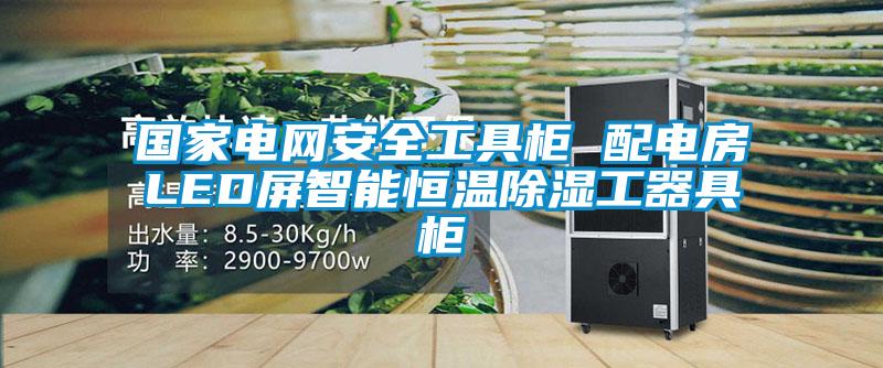 国家电网安全工具柜 配电房LED屏智能恒温除湿工器具柜