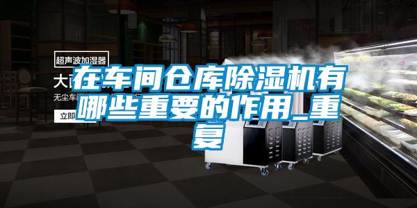 在车间仓库除湿机有哪些重要的作用_重复