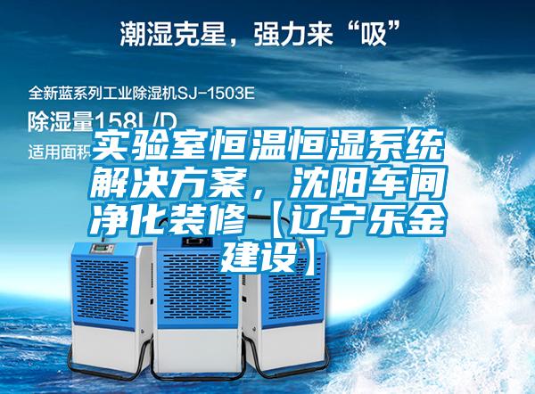 实验室恒温恒湿系统解决方案，沈阳车间净化装修【辽宁乐金建设】