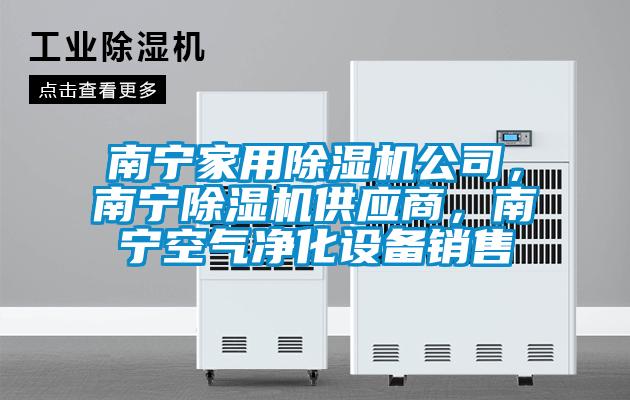 南宁家用除湿机公司,南宁除湿机供应商,南宁空气净化设备销售